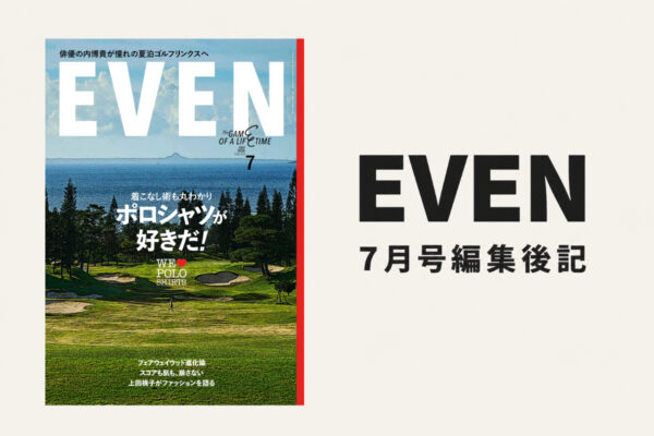 【EVEN7月号編集後記】夏泊ゴルフリンクスから猛暑対策まで ゴルファー必読のEVEN7月号