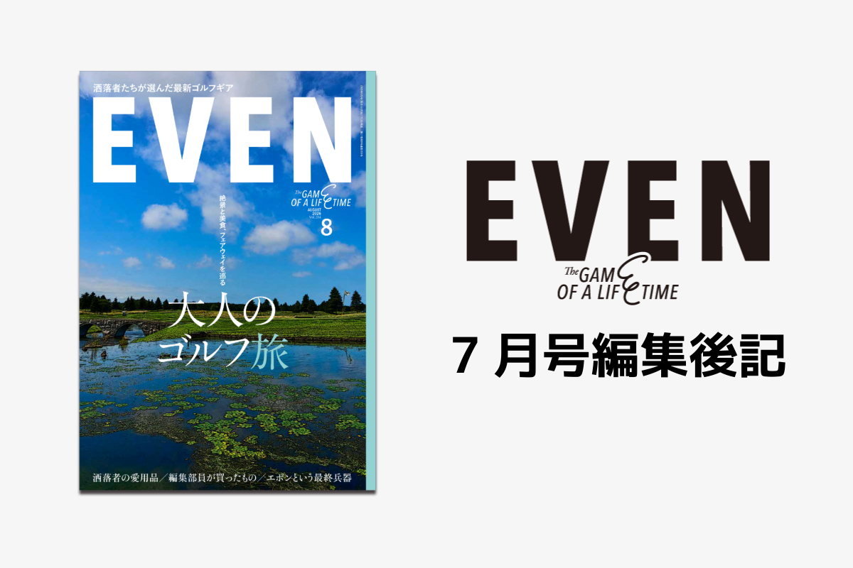 【EVEN8月号編集後記】今号の編集部も、ゴルフも旅も全力で。