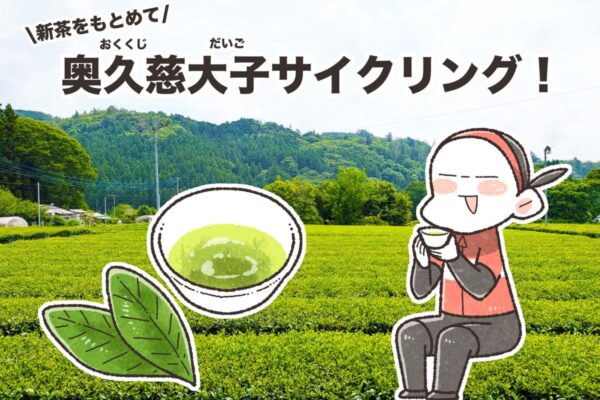 茨城・奥久慈大子で新茶をもとめてサイクリング｜夏福ゆるポタエッセイ vol.28